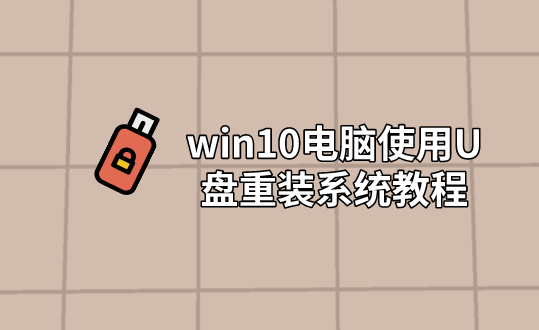 win10電腦使用U盤重裝系統教程 win10電腦使用U盤重裝系統教程