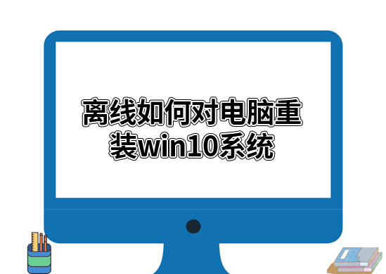 離線如何對電腦重裝win10系統 離線如何對電腦重裝win10系統